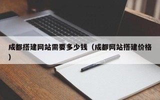 神木成都搭建网站需要多少钱（成都网站搭建价格）