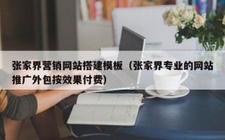 神木张家界营销网站搭建模板（张家界专业的网站推广外包按效果付费）