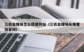 神木三农自媒体怎么搭建网站（三农自媒体从哪里找素材）