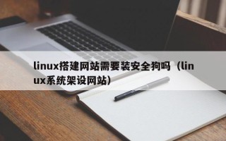 神木linux搭建网站需要装安全狗吗（linux系统架设网站）