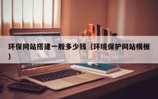神木环保网站搭建一般多少钱（环境保护网站模板）