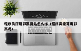 神木程序员搭建彩票网站怎么样（程序员能算出彩票吗）