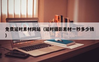 神木免费延时素材网站（延时摄影素材一秒多少钱）