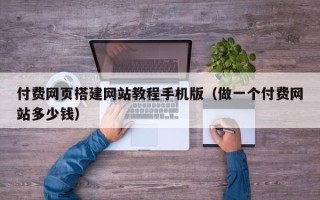 神木付费网页搭建网站教程手机版（做一个付费网站多少钱）