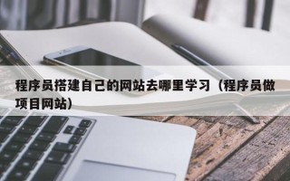 神木程序员搭建自己的网站去哪里学习（程序员做项目网站）