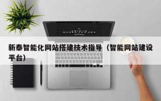 神木新泰智能化网站搭建技术指导（智能网站建设平台）