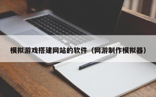 神木模拟游戏搭建网站的软件（网游制作模拟器）