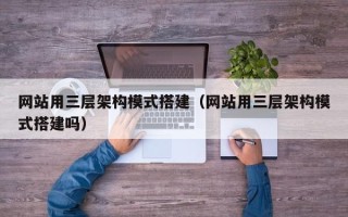 神木网站用三层架构模式搭建（网站用三层架构模式搭建吗）