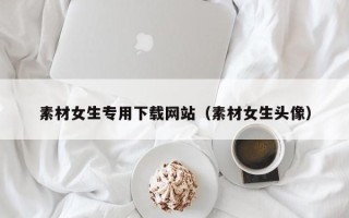 神木素材女生专用下载网站（素材女生头像）